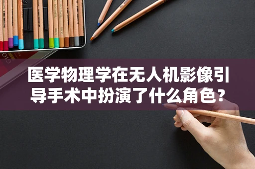医学物理学在无人机影像引导手术中扮演了什么角色？
