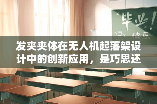 发夹夹体在无人机起落架设计中的创新应用，是巧思还是多余？