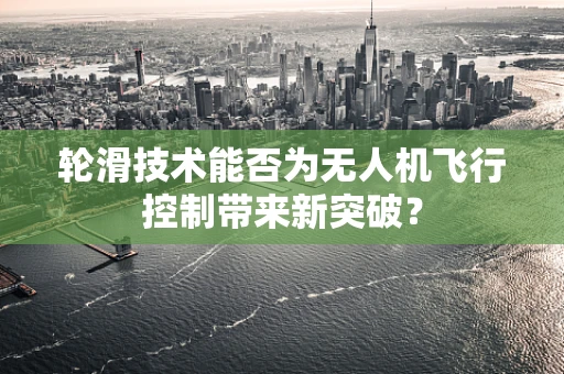 轮滑技术能否为无人机飞行控制带来新突破？