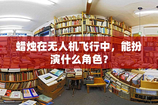 蜡烛在无人机飞行中，能扮演什么角色？