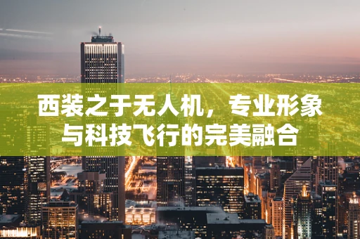 西装之于无人机，专业形象与科技飞行的完美融合