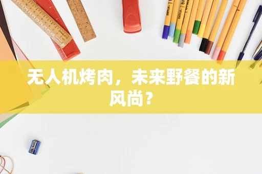 无人机烤肉，未来野餐的新风尚？
