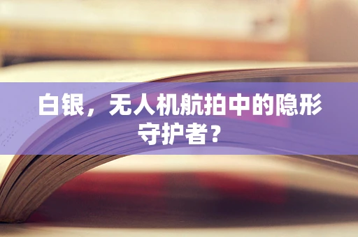 白银，无人机航拍中的隐形守护者？
