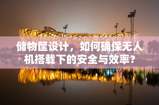 储物筐设计，如何确保无人机搭载下的安全与效率？