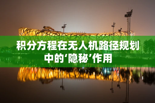 积分方程在无人机路径规划中的‘隐秘’作用
