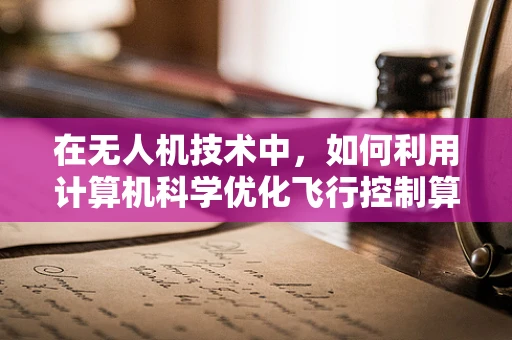 在无人机技术中，如何利用计算机科学优化飞行控制算法？