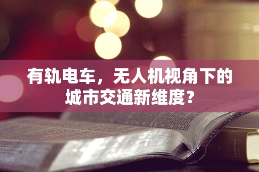 有轨电车，无人机视角下的城市交通新维度？
