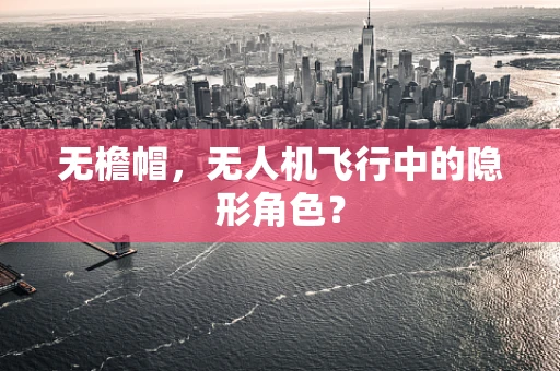 无檐帽，无人机飞行中的隐形角色？