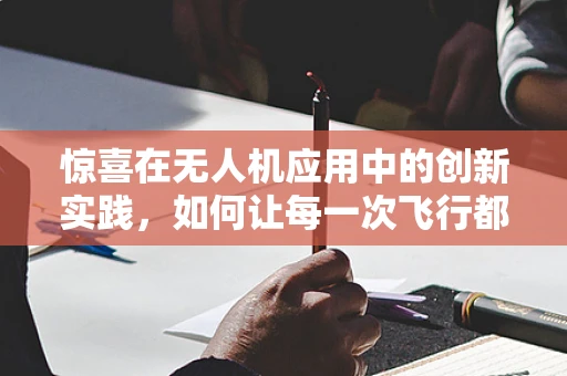惊喜在无人机应用中的创新实践，如何让每一次飞行都成为难忘的瞬间？