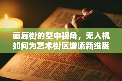画廊街的空中视角，无人机如何为艺术街区增添新维度？