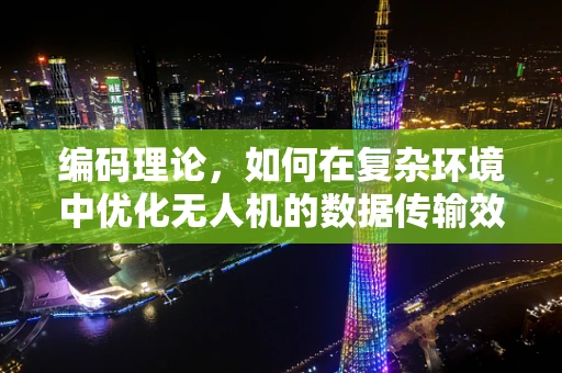 编码理论，如何在复杂环境中优化无人机的数据传输效率？