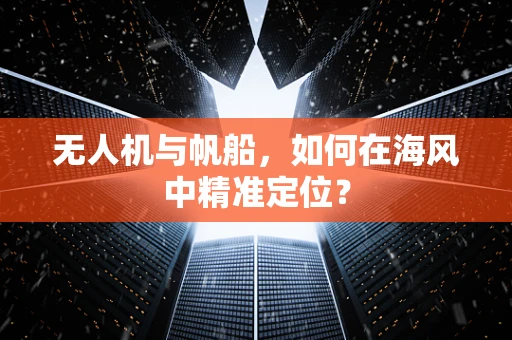无人机与帆船，如何在海风中精准定位？