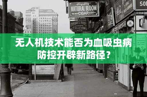 无人机技术能否为血吸虫病防控开辟新路径？