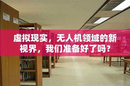 虚拟现实，无人机领域的新视界，我们准备好了吗？