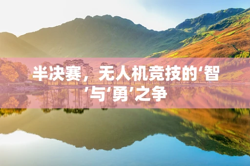 半决赛，无人机竞技的‘智’与‘勇’之争