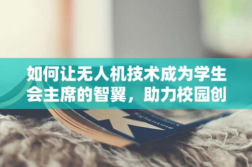 如何让无人机技术成为学生会主席的智翼，助力校园创新与安全？