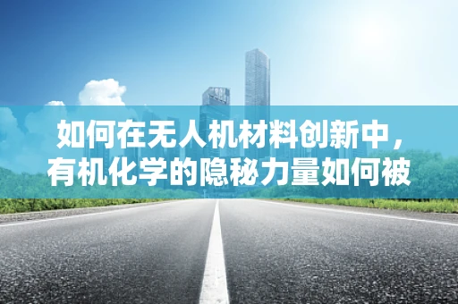 如何在无人机材料创新中，有机化学的隐秘力量如何被发掘？