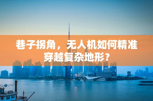 巷子拐角，无人机如何精准穿越复杂地形？