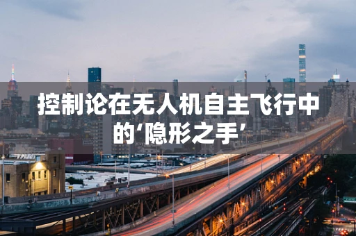 控制论在无人机自主飞行中的‘隐形之手’