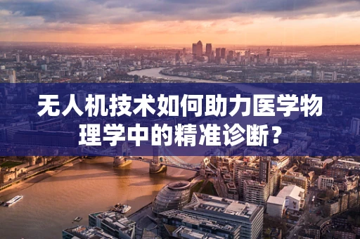 无人机技术如何助力医学物理学中的精准诊断？