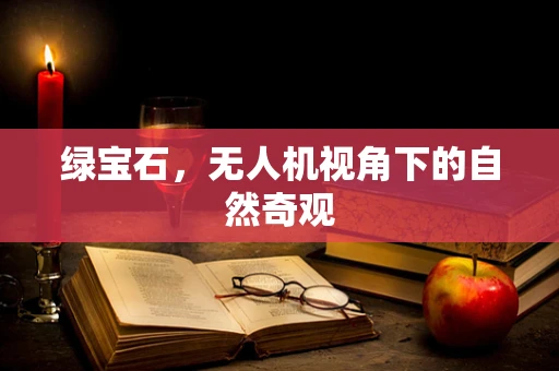 绿宝石，无人机视角下的自然奇观