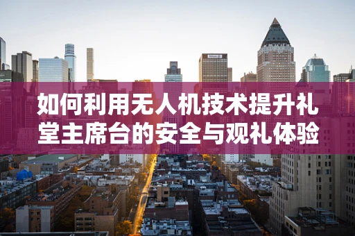 如何利用无人机技术提升礼堂主席台的安全与观礼体验？