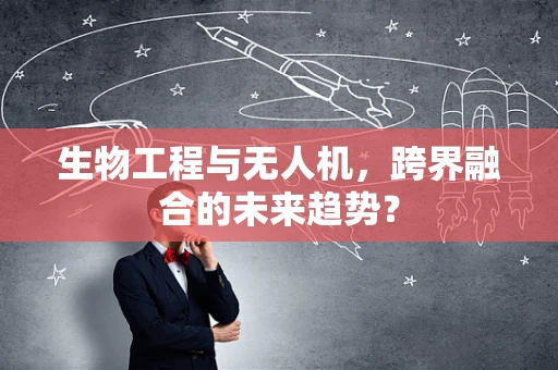 生物工程与无人机，跨界融合的未来趋势？