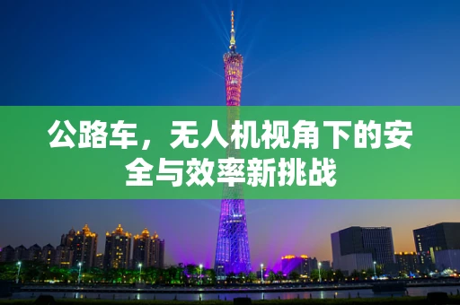 公路车，无人机视角下的安全与效率新挑战