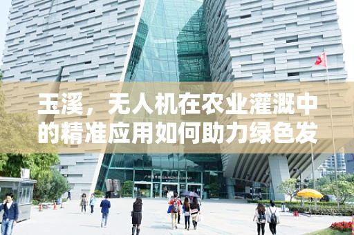 玉溪，无人机在农业灌溉中的精准应用如何助力绿色发展？