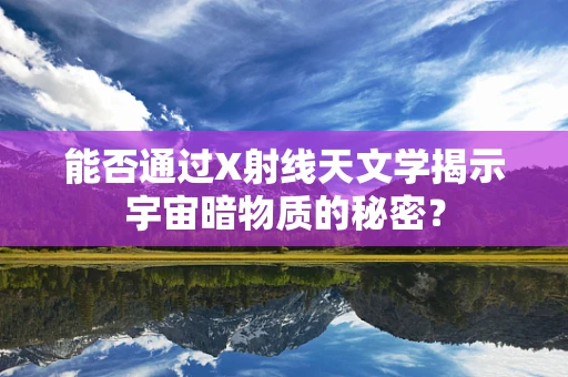 能否通过X射线天文学揭示宇宙暗物质的秘密？