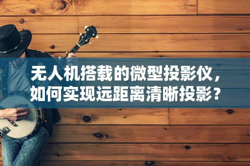无人机搭载的微型投影仪，如何实现远距离清晰投影？