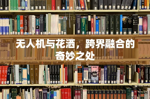 无人机与花洒，跨界融合的奇妙之处