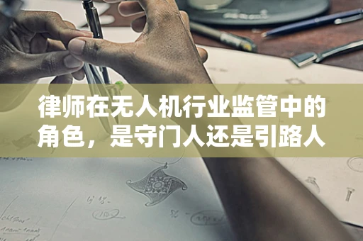 律师在无人机行业监管中的角色，是守门人还是引路人？