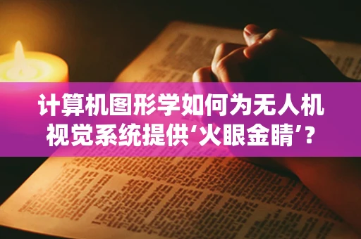 计算机图形学如何为无人机视觉系统提供‘火眼金睛’？
