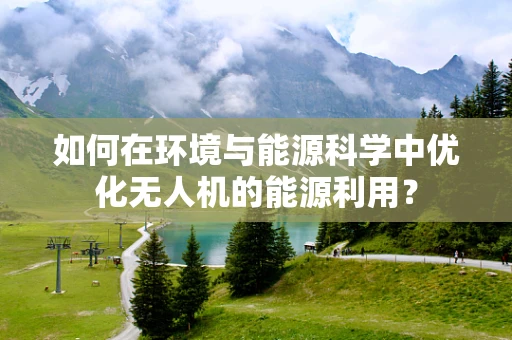 如何在环境与能源科学中优化无人机的能源利用？