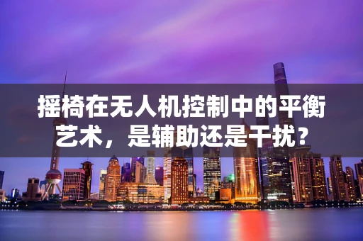 摇椅在无人机控制中的平衡艺术，是辅助还是干扰？