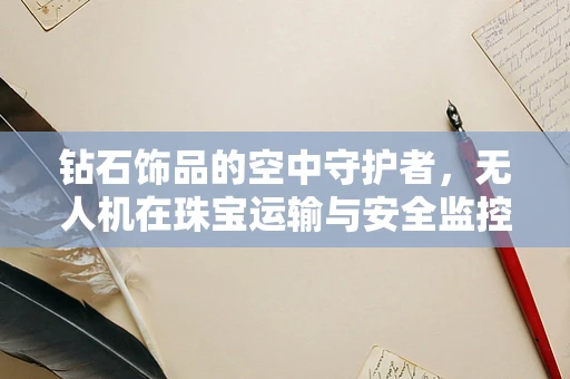 钻石饰品的空中守护者，无人机在珠宝运输与安全监控中的角色？