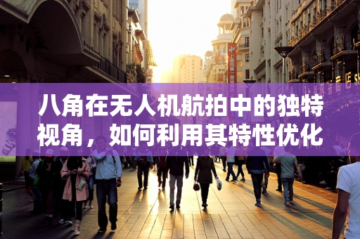 八角在无人机航拍中的独特视角，如何利用其特性优化拍摄效果？