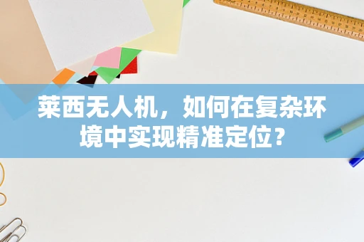 莱西无人机，如何在复杂环境中实现精准定位？
