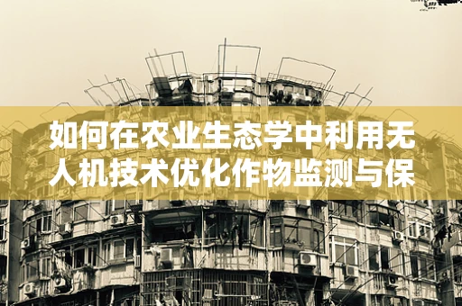 如何在农业生态学中利用无人机技术优化作物监测与保护？
