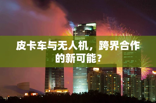 皮卡车与无人机，跨界合作的新可能？