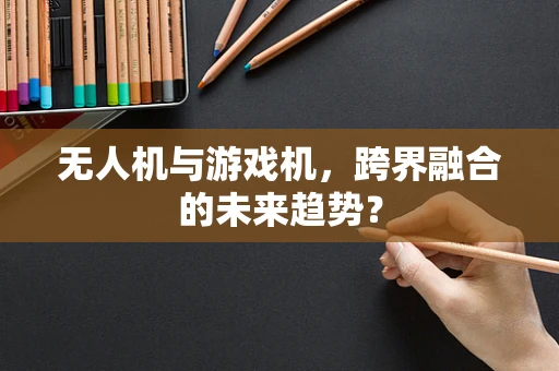 无人机与游戏机，跨界融合的未来趋势？