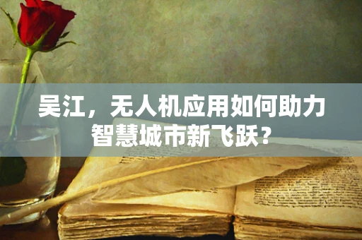 吴江，无人机应用如何助力智慧城市新飞跃？