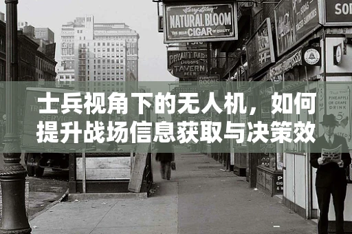 士兵视角下的无人机，如何提升战场信息获取与决策效率？