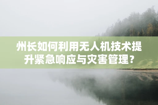 州长如何利用无人机技术提升紧急响应与灾害管理？
