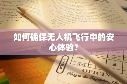 如何确保无人机飞行中的安心体验？
