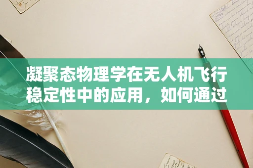 凝聚态物理学在无人机飞行稳定性中的应用，如何通过微观结构优化提升飞行性能？