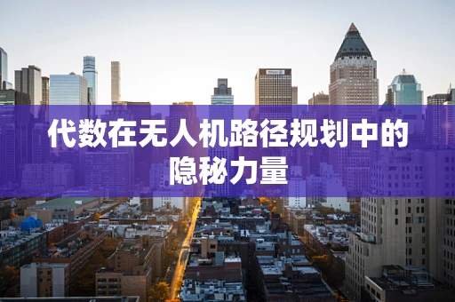代数在无人机路径规划中的隐秘力量