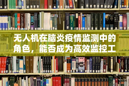 无人机在脑炎疫情监测中的角色，能否成为高效监控工具？