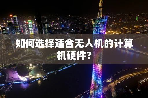 如何选择适合无人机的计算机硬件？